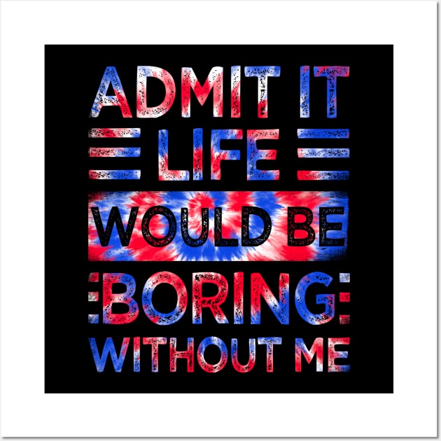 Admit It Life Would Be Boring Without Me Tie Dye Wall Art by drag is art